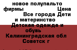 новое полупальто фирмы Gulliver 116  › Цена ­ 4 700 - Все города Дети и материнство » Детская одежда и обувь   . Калининградская обл.,Советск г.